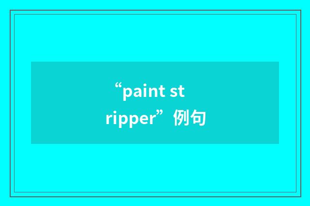 “paint stripper”例句