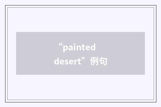“painted desert”例句