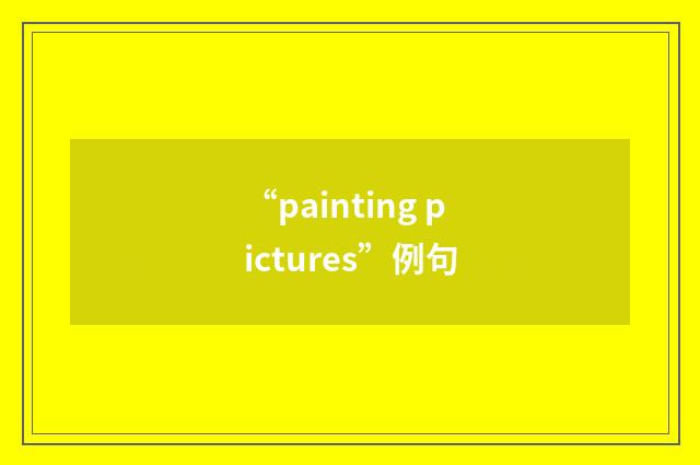 “painting pictures”例句