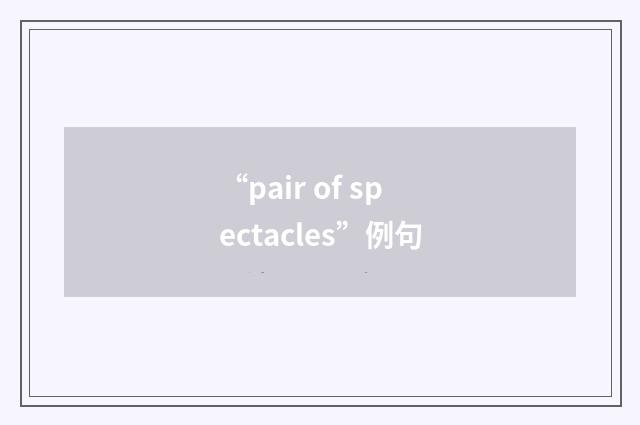 “pair of spectacles”例句