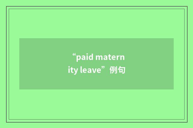 “paid maternity leave”例句