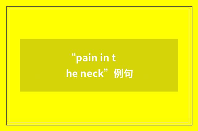 “pain in the neck”例句