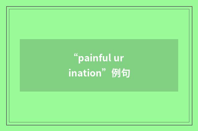 “painful urination”例句
