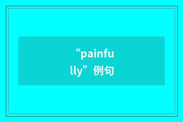 “painfully”例句