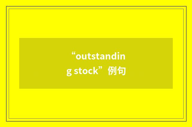 “outstanding stock”例句