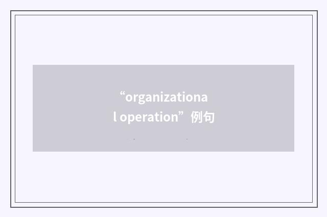 “organizational operation”例句