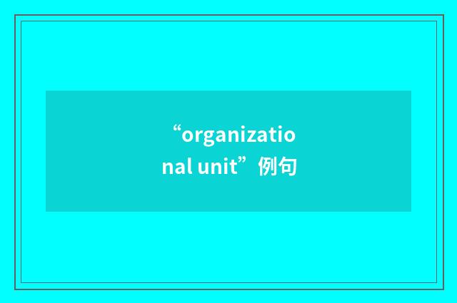 “organizational unit”例句
