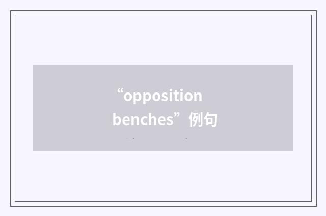 “opposition benches”例句