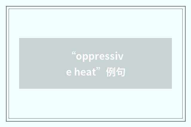 “oppressive heat”例句