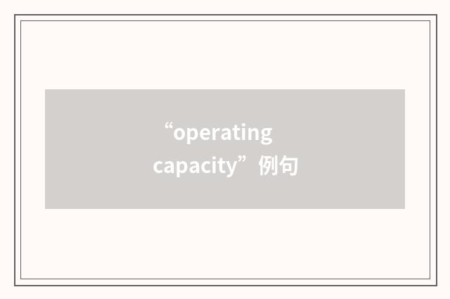 “operating capacity”例句