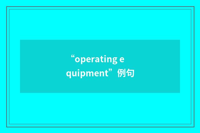 “operating equipment”例句