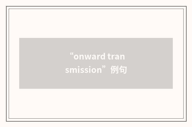 “onward transmission”例句