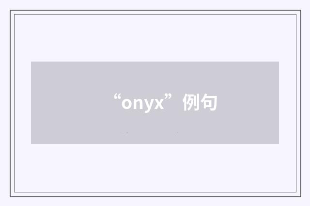 “onyx”例句