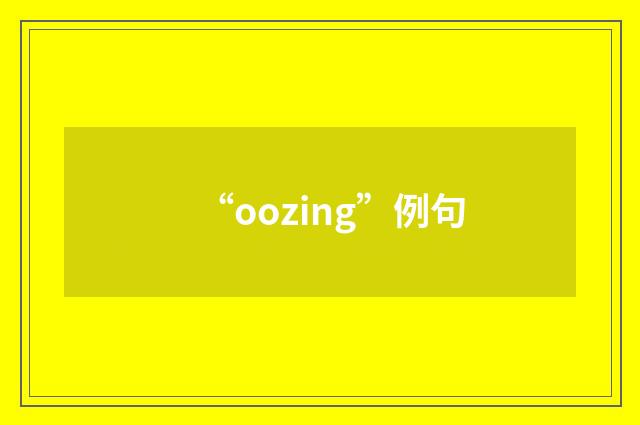 “oozing”例句
