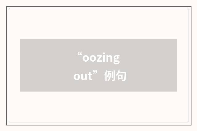 “oozing out”例句