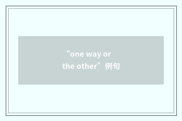 “one way or the other”例句