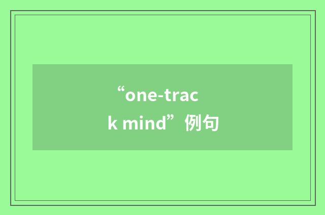 “one-track mind”例句