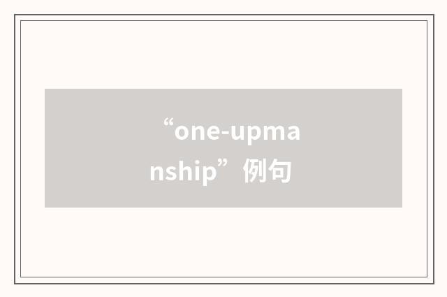 “one-upmanship”例句