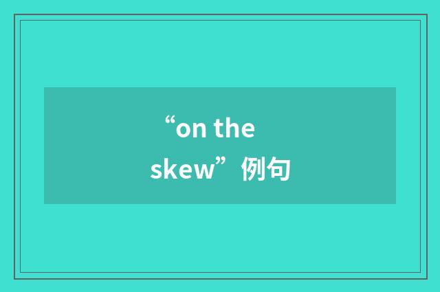 “on the skew”例句