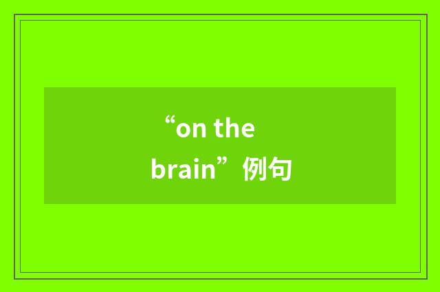 “on the brain”例句