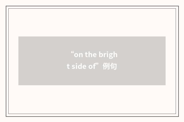 “on the bright side of”例句
