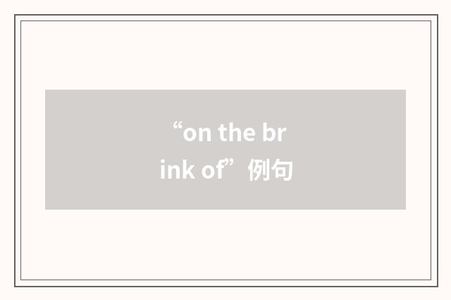 “on the brink of”例句