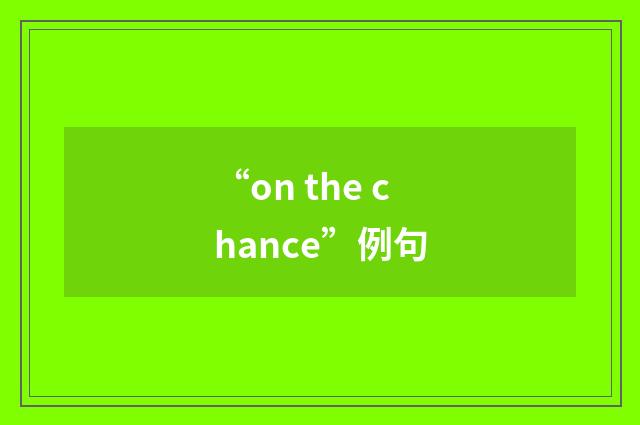 “on the chance”例句