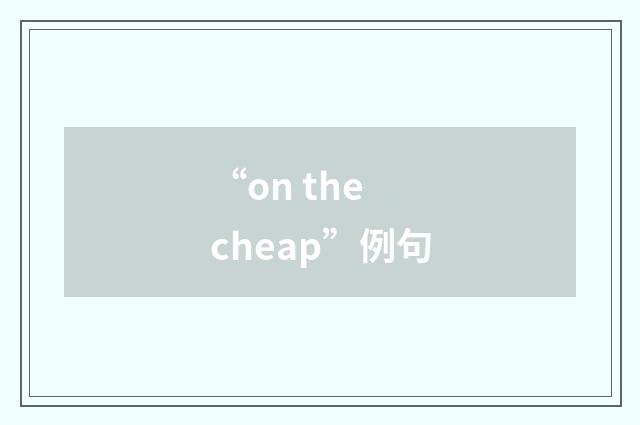 “on the cheap”例句