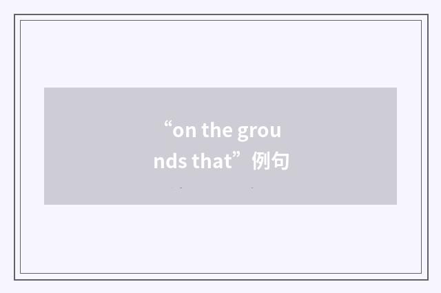 “on the grounds that”例句