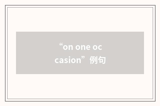 “on one occasion”例句