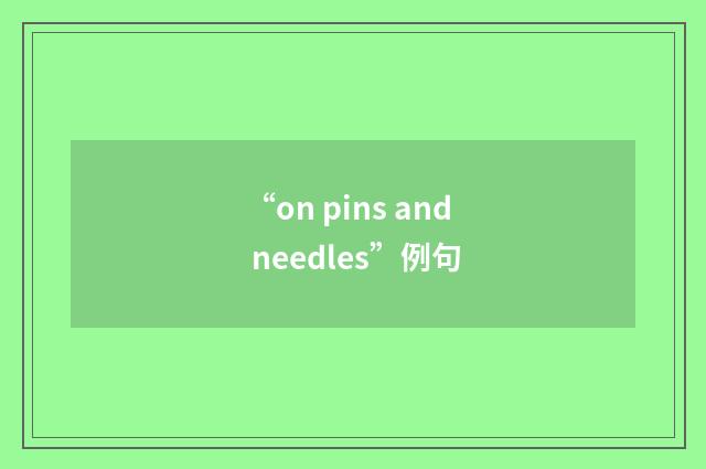 “on pins and needles”例句