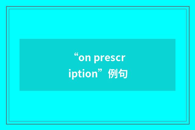 “on prescription”例句