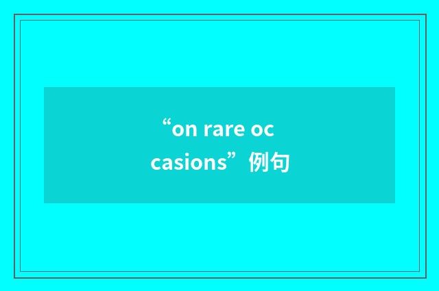 “on rare occasions”例句