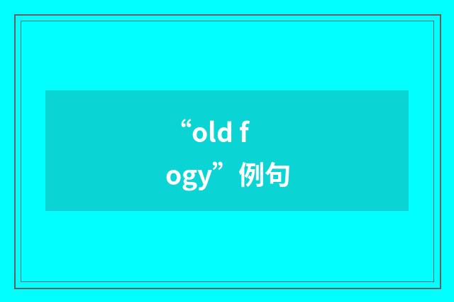 “old fogy”例句