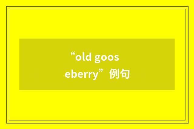 “old gooseberry”例句