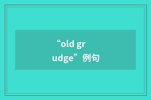 “old grudge”例句