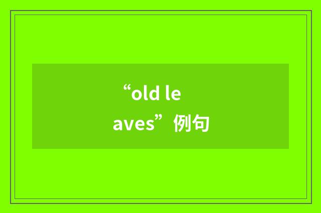 “old leaves”例句