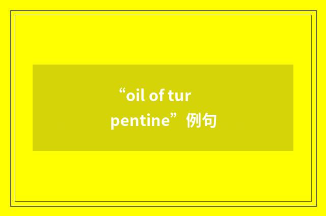 “oil of turpentine”例句