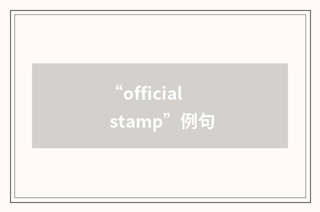 “official stamp”例句