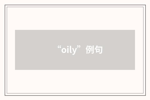 “oily”例句