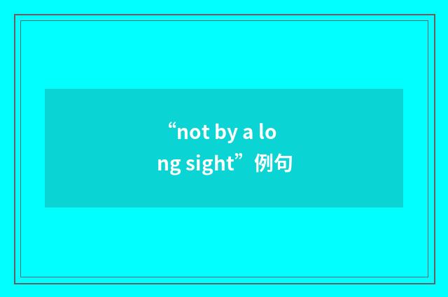 “not by a long sight”例句