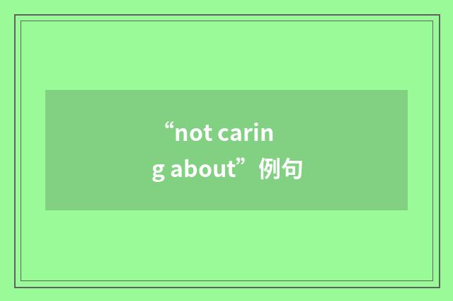 “not caring about”例句