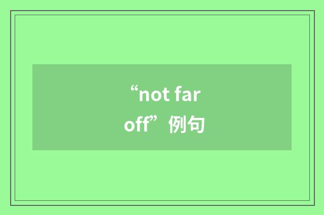 “not far off”例句