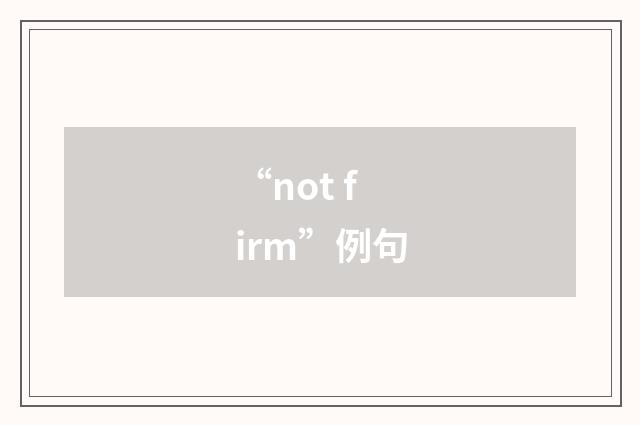 “not firm”例句