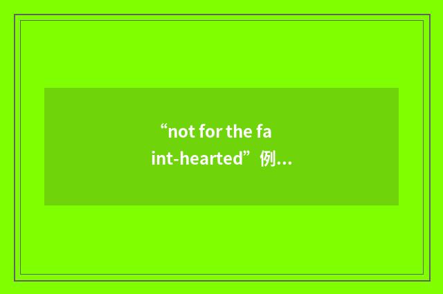 “not for the faint-hearted”例句