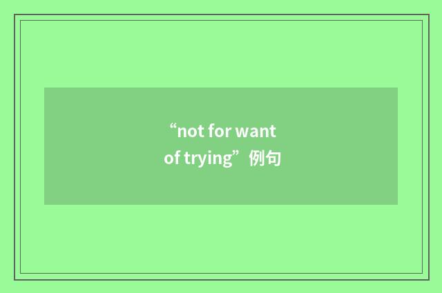 “not for want of trying”例句