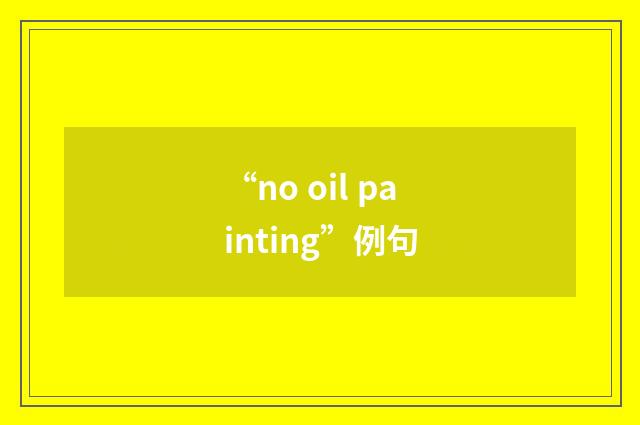 “no oil painting”例句