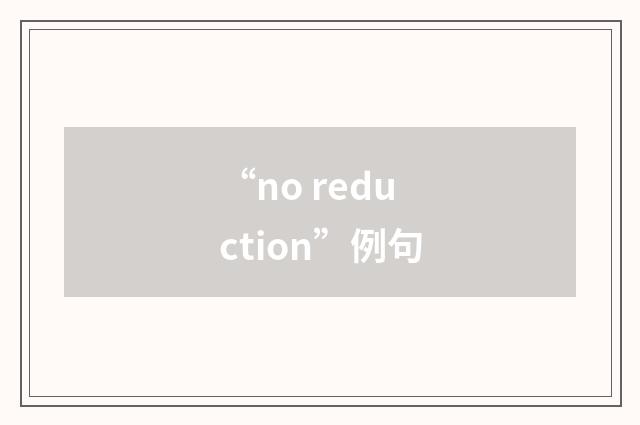 “no reduction”例句