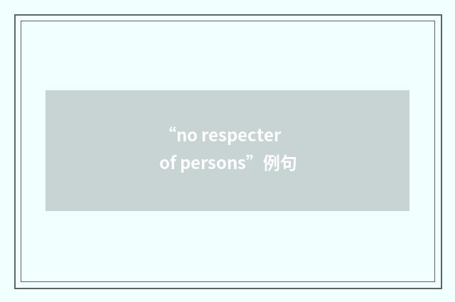“no respecter of persons”例句