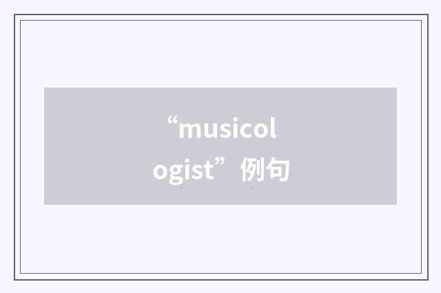 “musicologist”例句